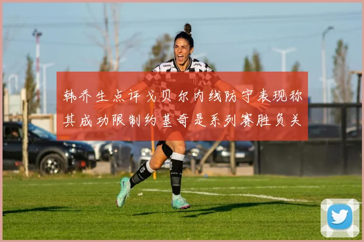 韩乔生点评戈贝尔内线防守表现称其成功限制约基奇是系列赛胜负关键