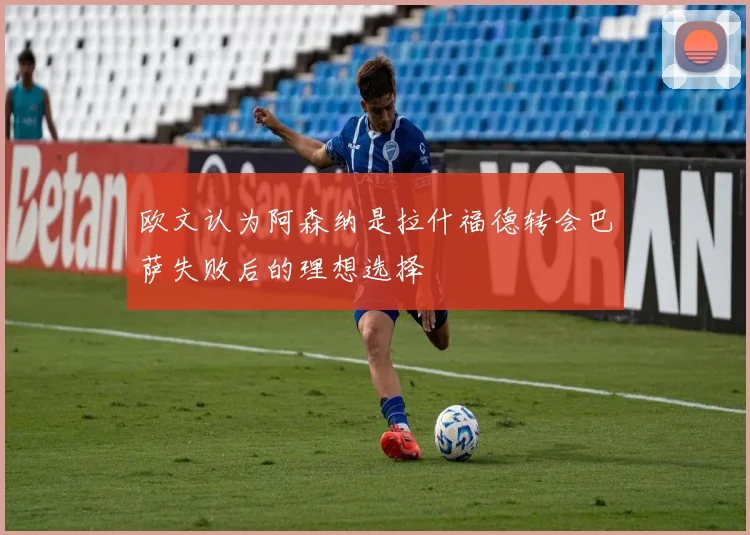 欧文认为阿森纳是拉什福德转会巴萨失败后的理想选择