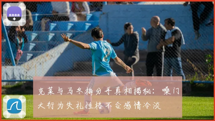 克莱与马冬梅分手真相揭秘：嗓门大行为失礼性格不合感情冷淡