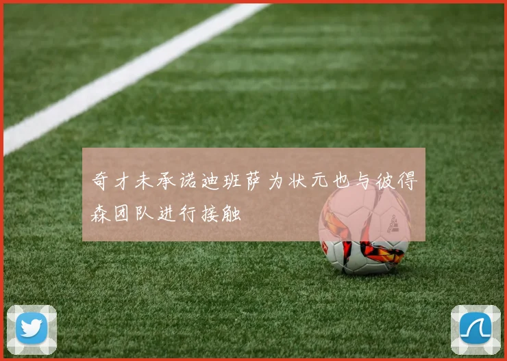 奇才未承诺迪班萨为状元也与彼得森团队进行接触