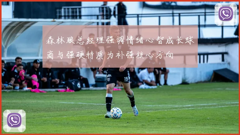 森林狼总经理强调情绪心智成长球商与强硬特质为补强核心方向