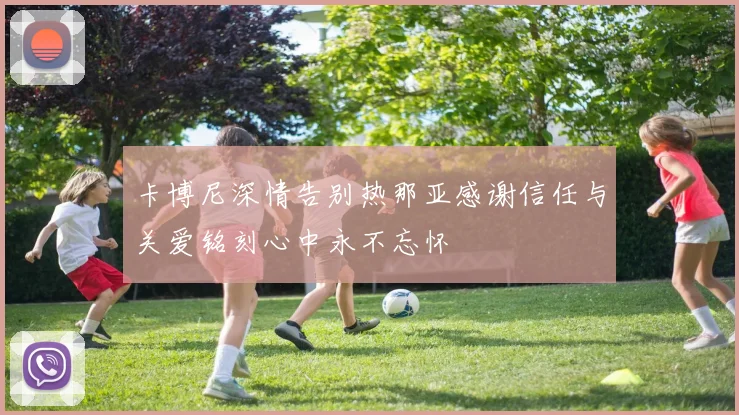 卡博尼深情告别热那亚感谢信任与关爱铭刻心中永不忘怀